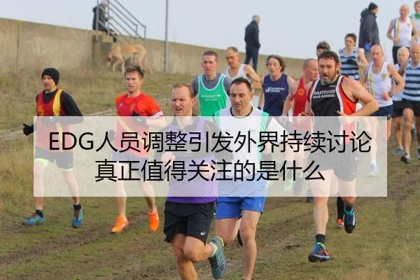 EDG人员调整引发外界持续讨论 真正值得关注的是什么 - leyu